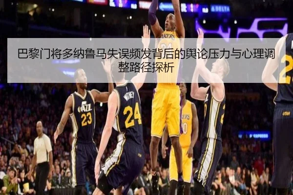 巴黎门将多纳鲁马失误频发背后的舆论压力与心理调整路径探析