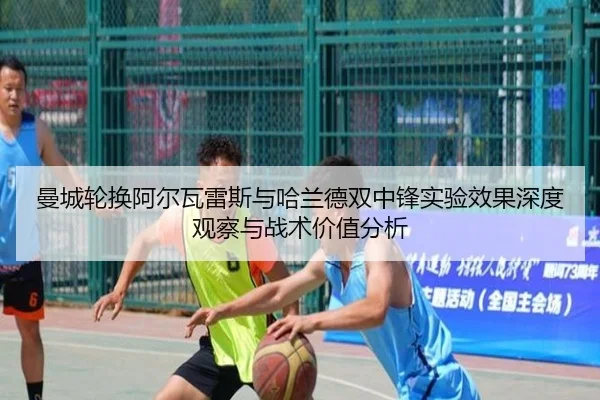 曼城轮换阿尔瓦雷斯与哈兰德双中锋实验效果深度观察与战术价值分析