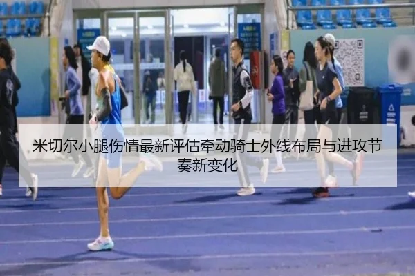 米切尔小腿伤情最新评估牵动骑士外线布局与进攻节奏新变化