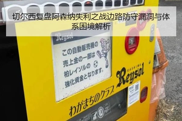 切尔西复盘阿森纳失利之战边路防守漏洞与体系困境解析