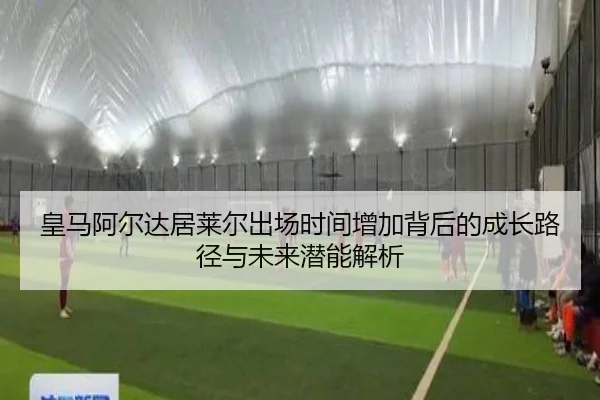 皇马阿尔达居莱尔出场时间增加背后的成长路径与未来潜能解析