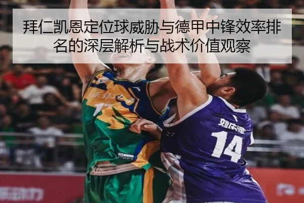 拜仁凯恩定位球威胁与德甲中锋效率排名的深层解析与战术价值观察