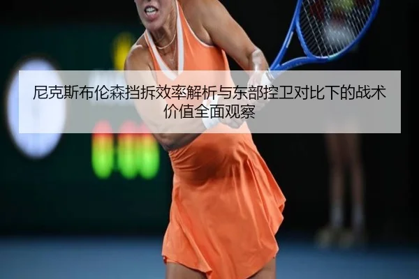 尼克斯布伦森挡拆效率解析与东部控卫对比下的战术价值全面观察