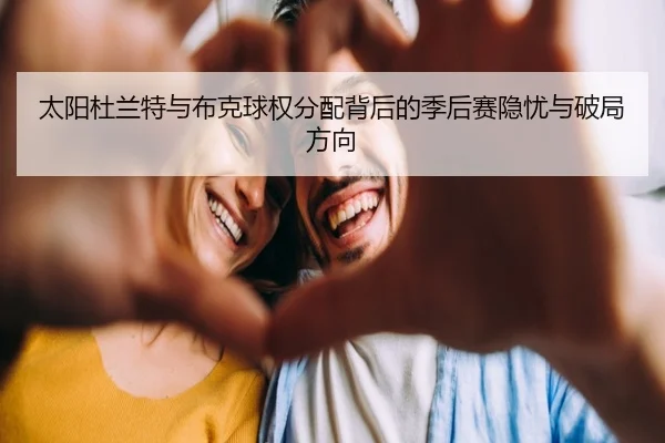 太阳杜兰特与布克球权分配背后的季后赛隐忧与破局方向