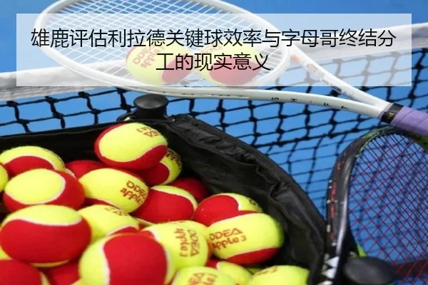 雄鹿评估利拉德关键球效率与字母哥终结分工的现实意义