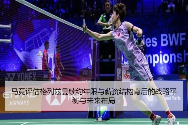 马竞评估格列兹曼续约年限与薪资结构背后的战略平衡与未来布局