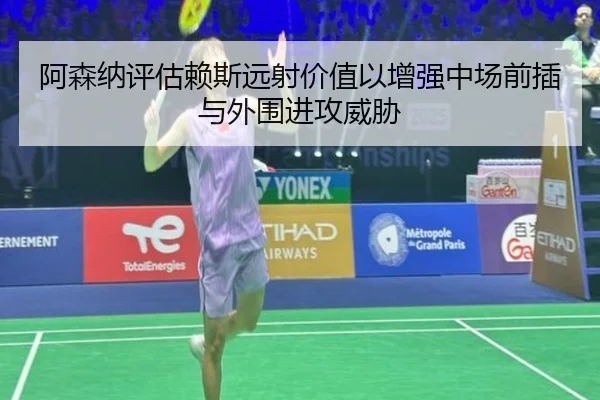 阿森纳评估赖斯远射价值以增强中场前插与外围进攻威胁