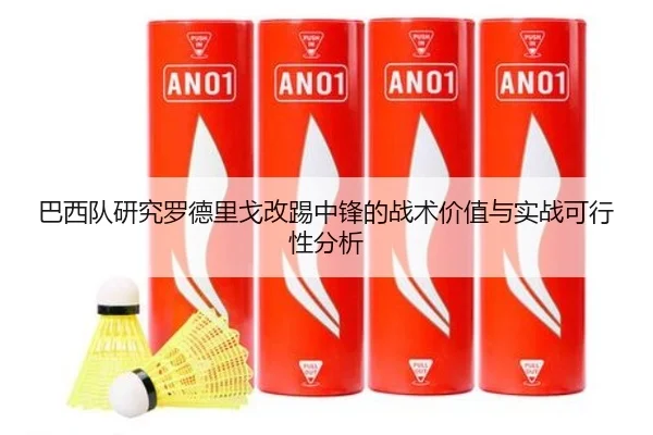 巴西队研究罗德里戈改踢中锋的战术价值与实战可行性分析