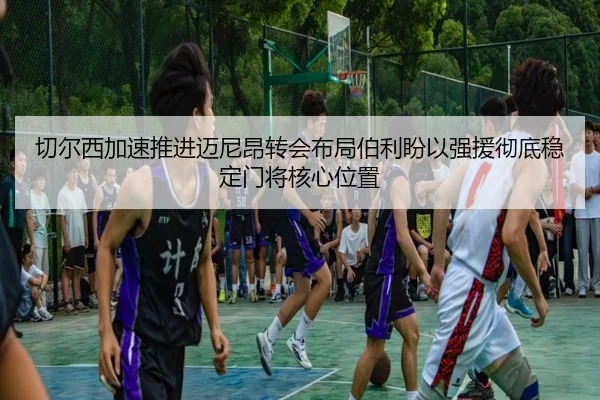 切尔西加速推进迈尼昂转会布局伯利盼以强援彻底稳定门将核心位置