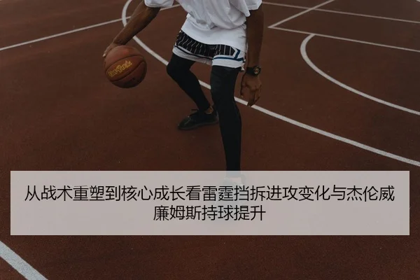 从战术重塑到核心成长看雷霆挡拆进攻变化与杰伦威廉姆斯持球提升